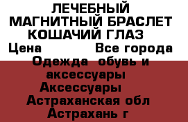 ЛЕЧЕБНЫЙ МАГНИТНЫЙ БРАСЛЕТ “КОШАЧИЙ ГЛАЗ“ › Цена ­ 5 880 - Все города Одежда, обувь и аксессуары » Аксессуары   . Астраханская обл.,Астрахань г.